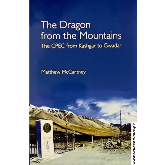 The Dragon from the Mountains: The CPEC from Kashgar to Gwadar by Matthew McCartney