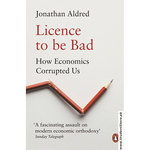 Load image into Gallery viewer, Licence To Be Bad: How Economics Corrupted Us By Jonathan Aldred